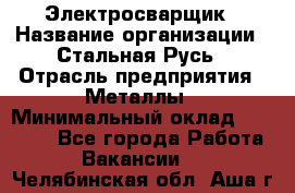 Электросварщик › Название организации ­ Стальная Русь › Отрасль предприятия ­ Металлы › Минимальный оклад ­ 35 000 - Все города Работа » Вакансии   . Челябинская обл.,Аша г.